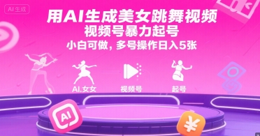 用AI生成美女跳舞视频，视频号暴力起号，小白可做，多号操作日入5张-项目创薪