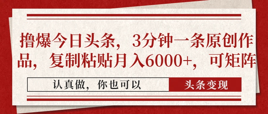 撸爆今日头条，3分钟一条原创作品，复制粘贴月入6000+，可矩阵-项目创薪