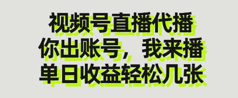 视频号直播代播，你出账号我来播，单日收益轻松几张【揭秘】-项目创薪