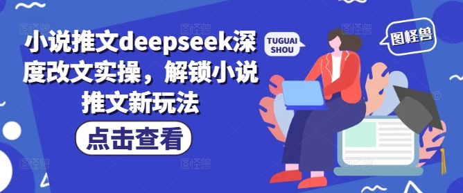 小说推文deepseek深度改文实操，解锁小说推文新玩法-项目创薪