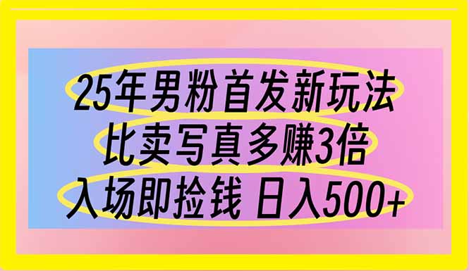 25年男粉首发新玩法 比卖写真赚的更多 入场即捡钱 日入500-项目创薪