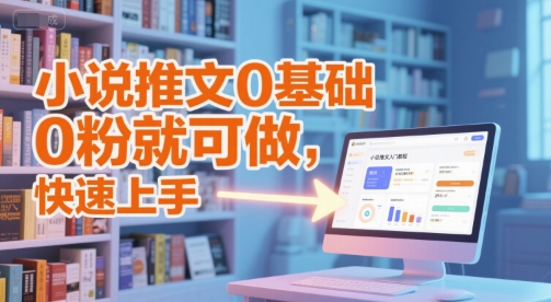 小说推文0基础入门教程，0粉就可做，快速上手-项目创薪