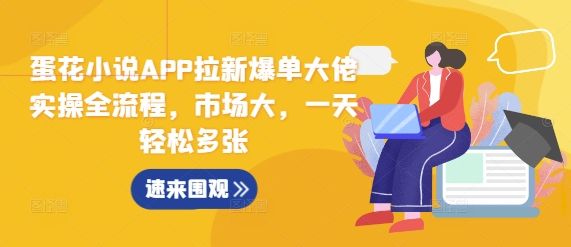蛋花小说APP拉新爆单大佬实操全流程，市场大，一天轻松多张-项目创薪