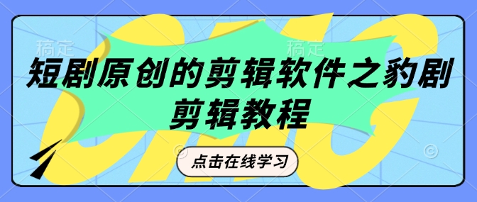 短剧原创的剪辑软件之豹剧剪辑过原创教程-项目创薪