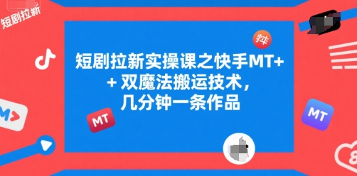 短剧拉新实操课之快手MT+双魔法搬运技术，几分钟一条作品-项目创薪
