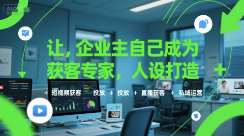 让企业主自己成为获客专家，人设打造+短视频获客+投放+直播获客+私域运营-项目创薪