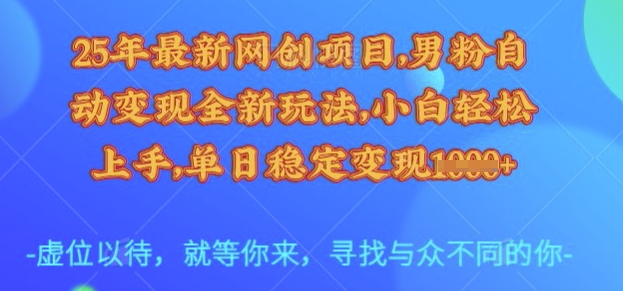 25年最新网创项目，男粉自动变现全新玩法，小白轻松上手，单日稳定变现多张【揭秘】-项目创薪