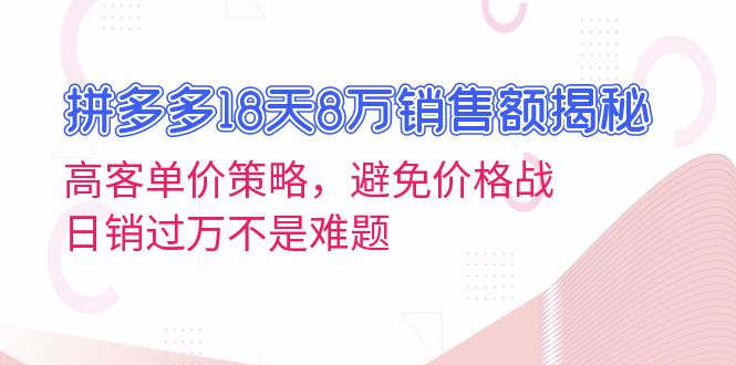 拼多多18天8万销售额揭秘：高客单价策略，避免价格战，日销过万不是难题-项目创薪