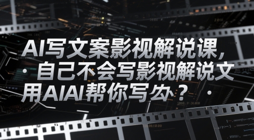 AI写文案影视解说课，自己不会写影视解说文案怎么办？用AI帮你写-项目创薪