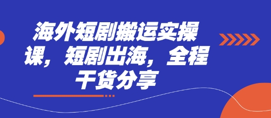 海外短剧搬运实操课，短剧出海，全程干货分享-项目创薪