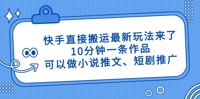快手直接搬运最新玩法来了，10分钟一条作品，可以做小说推文、短剧推广…-项目创薪