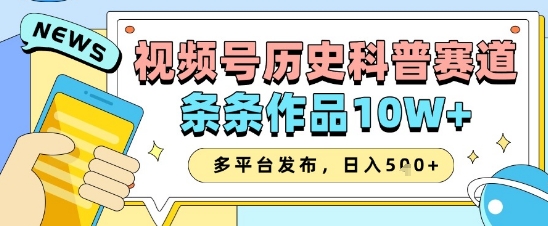 视频号历史科普赛道，条条作品10W+，多平台发布，助你变现收益翻倍-项目创薪