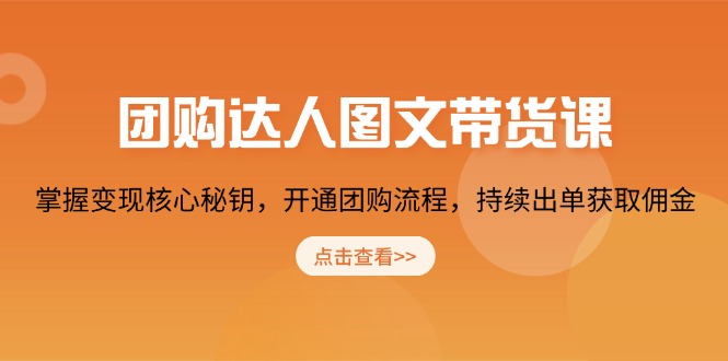 团购 达人图文带货课，掌握变现核心秘钥，开通团购流程，持续出单获取佣金-项目创薪