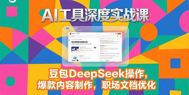 2025AI工具深度实战课，豆包DeepSeek操作，爆款内容制作，职场文档优化-项目创薪