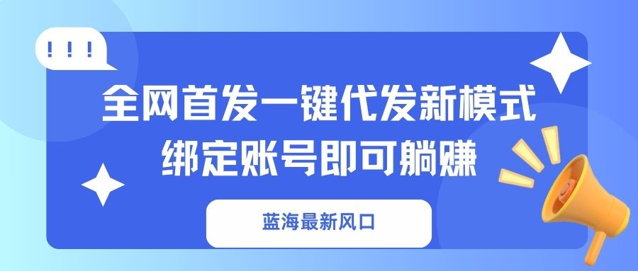 蓝海最新风口，全网首发一键代发新模式！绑定账号即可躺赚-项目创薪