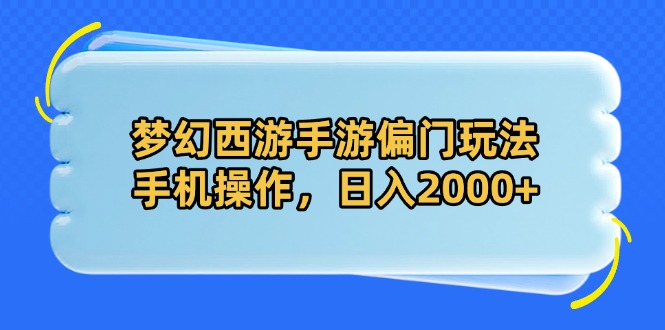 梦幻西游手游偏门玩法，手机操作，日入2000+-项目创薪