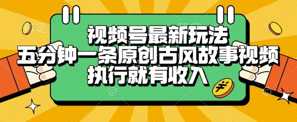 视频号最新玩法，五分钟一条原创古风故事类视频执行就有收入【揭秘】-项目创薪