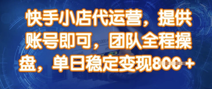 快手小店代运营，提供账号即可，团队全程操盘，单日稳定变现8张【揭秘】-项目创薪