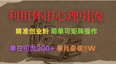 利用怀旧心理，引流创业粉，简单可矩阵操作，单日引流200+，月变现过W-项目创薪