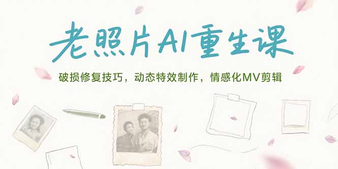 老照片AI重生课，破损修复技巧，动态特效制作，情感化MV剪辑-项目创薪