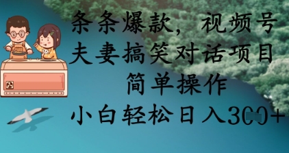 条条爆款，视频号夫妻搞笑对话项目，简单操作，小白轻松日入3张+-项目创薪