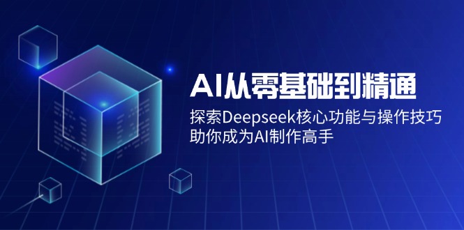 AI从零基础到精通：探索Deepseek核心功能与操作技巧，助你成为AI制作高手-项目创薪