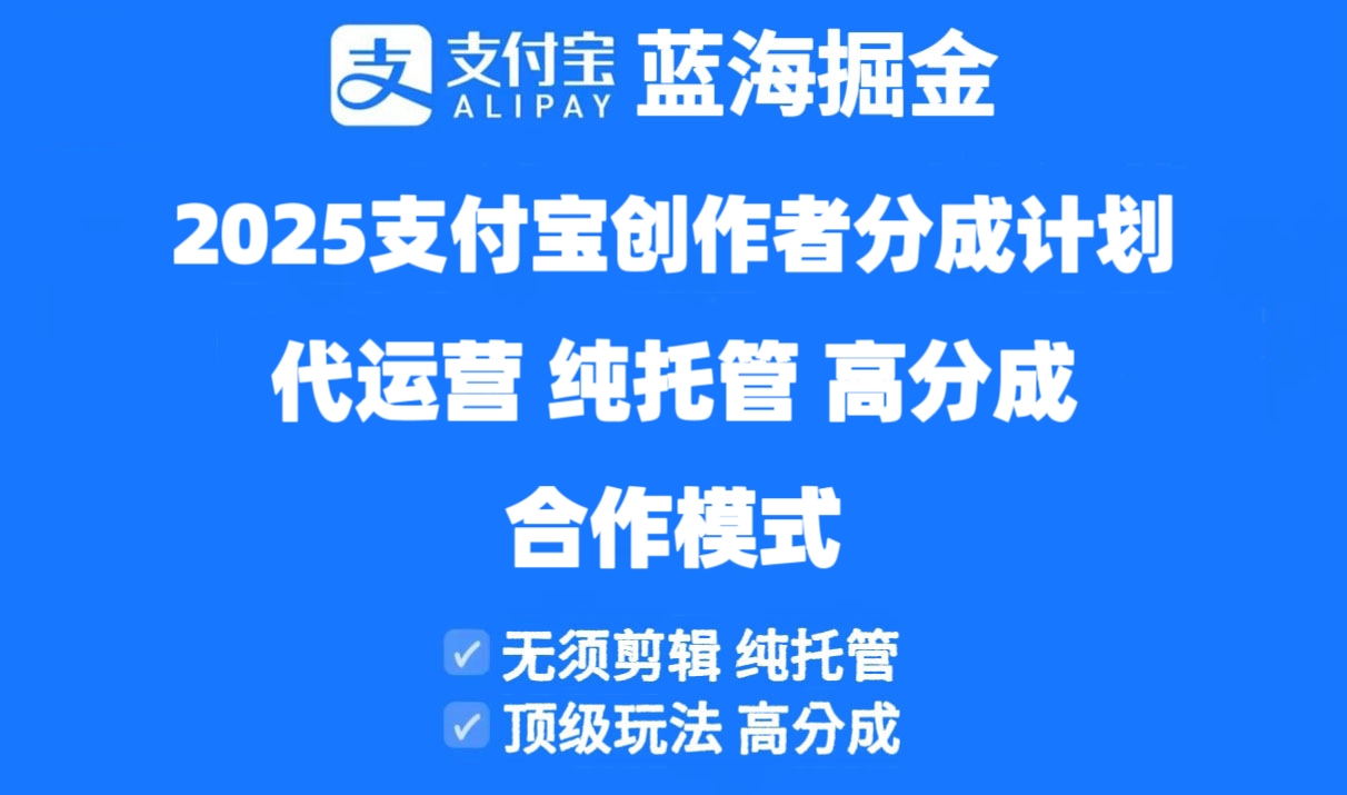 2025支付宝创作者分成计划代运营，纯托管，高分成，合作模式！-项目创薪