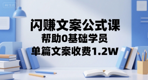 闪赚文案公式课，帮助0基础学员，单篇文案收费1.2W-项目创薪
