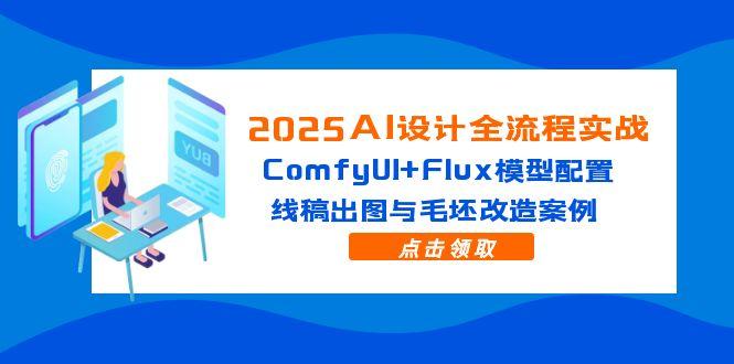 2025AI设计全流程实战：ComfyUI+Flux模型配置，线稿出图与毛坯改造案例-项目创薪