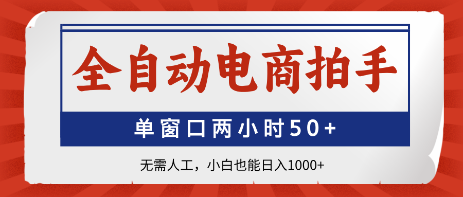 全自动电商拍手，单窗口两小时50+无需人工，小白也能日入1000+-项目创薪