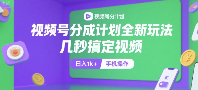 视频号分成计划全新玩法，几秒搞定视频，日入1k+，手机操作【揭秘】-项目创薪