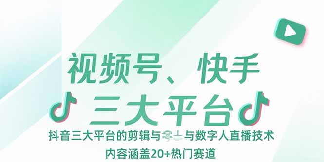 视频号、快手、抖音三大平台的剪辑与数字人直播技术，内容涵盖20+热门赛道-项目创薪