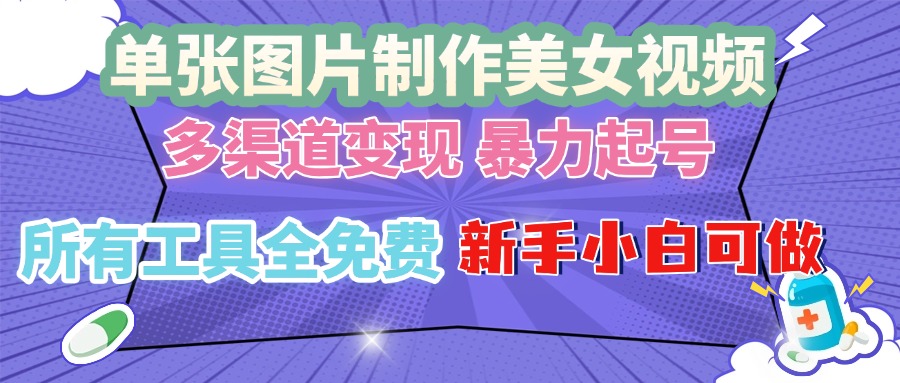 单张图片作美女视频 ，多渠道变现 暴力起号，所有工具全免费 ，新手小…-项目创薪