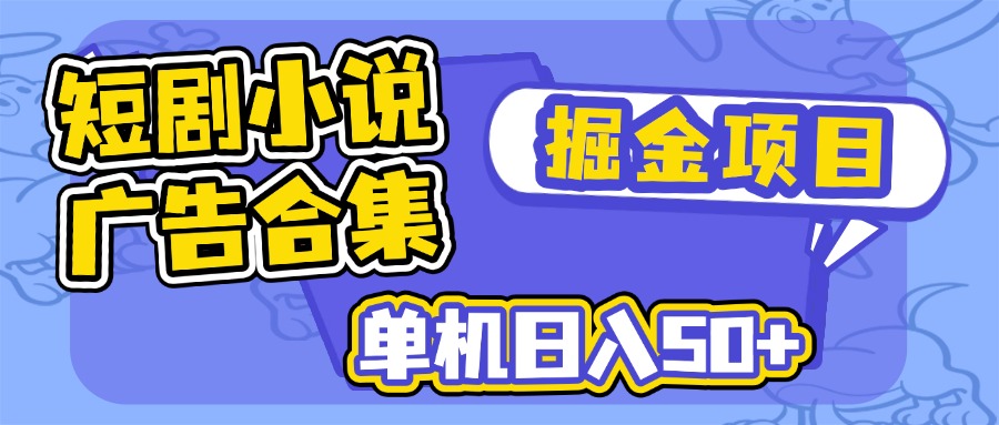 短剧小说合集广告掘金项目，单机日入50+-项目创薪