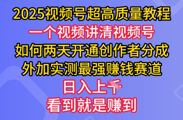 2025视频号超高质量教程，两天开通创作者分成，外加实测最强挣钱赛道，日入多张-项目创薪