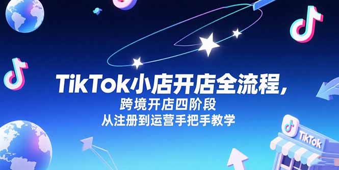 TikTok小店开店全流程，跨境开店四阶段，从注册到运营手把手教学-项目创薪
