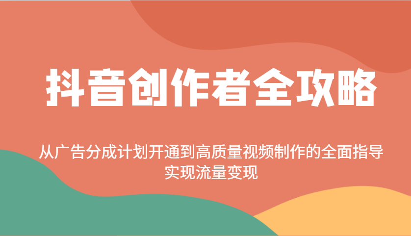 抖音创作者全攻略：从广告分成计划开通到高质量视频制作的全面指导，实现流量变现-项目创薪