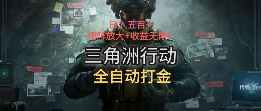 三角洲行动全自动打金搬砖：日入五百，矩阵放大+收益无限-项目创薪