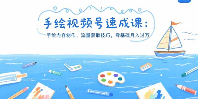手绘视频号速成课：手绘内容制作，流量获取技巧，零基础月入过万-项目创薪