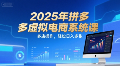 2025年拼多多虚拟电商系统课，多店操作，轻松日入多张-项目创薪