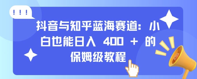抖音与知乎蓝海赛道：小白也能日入 4张 的保姆级教程-项目创薪