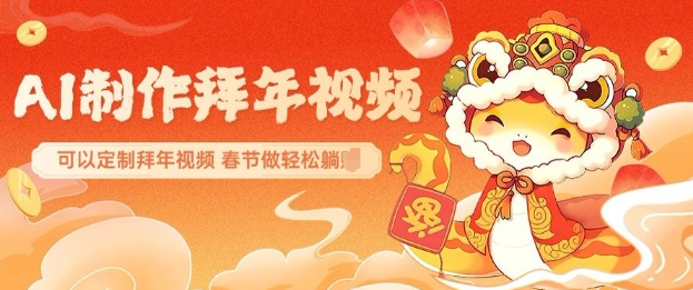 AI制作送祝福拜年视频，过年惊艳你的朋友圈可以定制拜年视频，AI一键生，春节做轻松躺Z-项目创薪