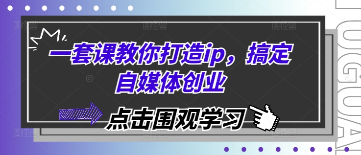 一套课教你打造ip，搞定自媒体创业-项目创薪