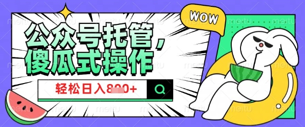 2025微信公众号托管计划，小白宝妈轻松日入8张【揭秘】-项目创薪