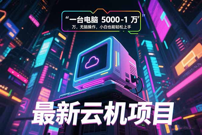 最新云机项目 一台电脑5000到10000 无脑操作小白也能轻松上手-项目创薪