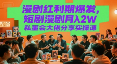 漫剧红利期爆发，短剧漫剧月入2W私董会大佬分享实操课-项目创薪