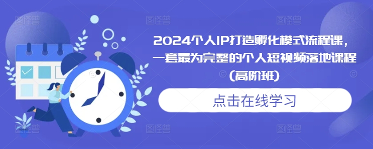 2024个人IP打造孵化模式流程课，一套最为完整的个人短视频落地课程(高阶班)-项目创薪