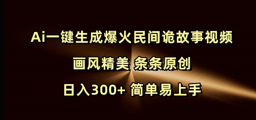 Ai一键生成爆火民间诡故事视频 画风精美 条条原创 日入300+ 简单易上手-项目创薪