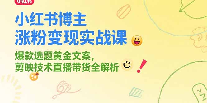 小红书博主涨粉变现实战课，爆款选题黄金文案，剪映技术直播带货全解析-项目创薪
