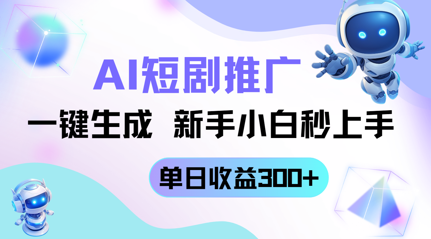 短剧推广新玩法，AI一键生成，新手小白秒上手，单日收益300+-项目创薪